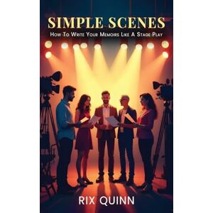 Quinn, Rix Simple Scenes: How To Write Your Memoir Like A Stage Play Quinn, Rix Simple Scenes: How To Write Your Memoir Like A Stage Play