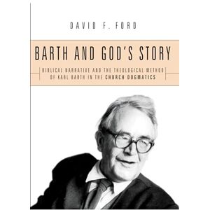 Ford, David F. Barth and God's Story: Biblical Narrative and the Theological Method of Karl Barth in the Church Dogmatics Ford, David F. Barth and God's Story: Biblical Narrative and the Theological Method of Karl Barth in the Church Dogmatics