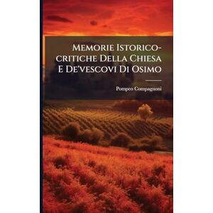Compagnoni, Pompeo Memorie Istorico-critiche Della Chiesa E De'vescovi Di Osimo Compagnoni, Pompeo Memorie Istorico-critiche Della Chiesa E De'vescovi Di Osimo