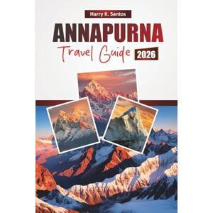 Santos, Harry K. ANNAPURNA TRAVEL GUIDE 2026: Explore the Himalayas’ Hidden Gems, Scenic Treks, Local Cuisine, and Essential Travel Tips Santos, Harry K. ANNAPURNA TRAVEL GUIDE 2026: Explore the Himalayas’ Hidden Gems, Scenic Treks, Local Cuisine, and Essential Travel Tips