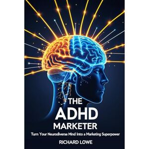 Lowe, Richard The ADHD Marketer: Turn Your Neurodiverse Mind into a Marketing Superpower Lowe, Richard The ADHD Marketer: Turn Your Neurodiverse Mind into a Marketing Superpower