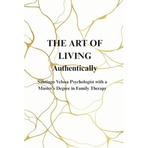 Velosa Herran, Santiago The Art of Living Authentically Velosa Herran, Santiago The Art of Living Authentically