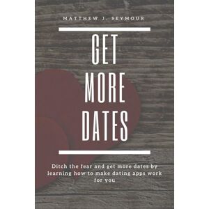 Seymour, Matthew J. Get More Dates: How to Master Online Dating Apps: Ditch the fear and get more dates by learning how to make dating apps work for you Seymour, Matthew J. Get More Dates: How to Master Online Dating Apps: Ditch the fear and get more dates by learning how to make dating apps work for you