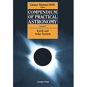Compendium of Practical Astronomy: Volume 2: Earth and Solar System Compendium of Practical Astronomy: Volume 2: Earth and Solar System