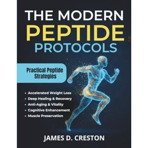 Creston, James D. The Modern Peptide Protocols: A Practical Guide to the Latest Science for Weight Loss, Anti-Aging, and Deep Healing Creston, James D. The Modern Peptide Protocols: A Practical Guide to the Latest Science for Weight Loss, Anti-Aging, and Deep Healing