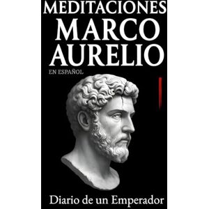 Aurelio, Marco Meditaciones Marco Aurelio en Español: Diario de un Emperador Los 12 Libros Completos de su Estoicismo con una Traducción Moderna, Comentarios Prácticos y su Biografía (Traducida y con Notas) Aurelio, Marco Meditaciones Marco Aurelio en Español: Diario de un Emperador Los 12 Libros Completos de su Estoicismo con una Traducción Moderna, Comentarios Prácticos y su Biografía (Traducida y con Notas)