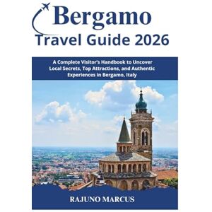 MARCUS, RAJUNO BERGAMO TRAVEL GUIDE 2026: A Complete Visitor’s Handbook to Uncover Local Secrets, Top Attractions, and Authentic Experiences in Bergamo, Italy MARCUS, RAJUNO BERGAMO TRAVEL GUIDE 2026: A Complete Visitor’s Handbook to Uncover Local Secrets, Top Attractions, and Authentic Experiences in Bergamo, Italy