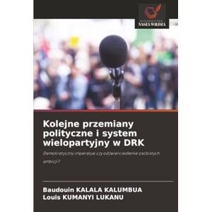 KALALA KALUMBUA, Baudouin Kolejne przemiany polityczne i system wielopartyjny w DRK: Demokratyczny imperatyw czy odzwierciedlenie osobistych ambicji? KALALA KALUMBUA, Baudouin Kolejne przemiany polityczne i system wielopartyjny w DRK: Demokratyczny imperatyw czy odzwierciedlenie osobistych ambicji?