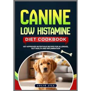 Jill, Julie Canine Low Histamine Diet Cookbook: Vet Approved Nutritious Recipes for Allergies, Gut Health and Inflammation Jill, Julie Canine Low Histamine Diet Cookbook: Vet Approved Nutritious Recipes for Allergies, Gut Health and Inflammation