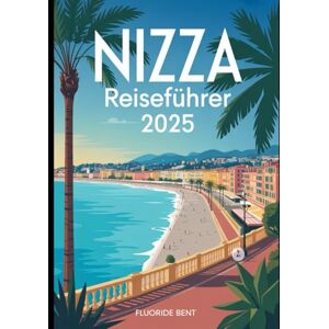 Bent, Fluoride Nizza Reiseführer 2025: Entdecken Sie die Geheimnisse der französischen Riviera: Berühmte Sehenswürdigkeiten, lokale Spezialitäten und versteckte Juwelen für eine unvergessliche Reise. Bent, Fluoride Nizza Reiseführer 2025: Entdecken Sie die Geheimnisse der französischen Riviera: Berühmte Sehenswürdigkeiten, lokale Spezialitäten und versteckte Juwelen für eine unvergessliche Reise.