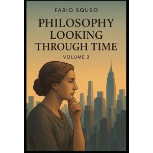 Squeo, Fabio Philosophy looking through time: Volume 2 Squeo, Fabio Philosophy looking through time: Volume 2