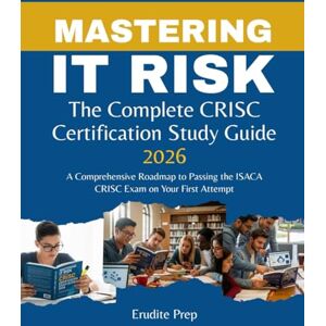 Prep, Erudite Mastering IT Risk: The Complete CRISC Certification Study Guide 2026: A Comprehensive Roadmap to Passing the ISACA CRISC Exam on Your First Attempt Prep, Erudite Mastering IT Risk: The Complete CRISC Certification Study Guide 2026: A Comprehensive Roadmap to Passing the ISACA CRISC Exam on Your First Attempt