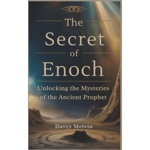 Melvin, Daves The Secret of Enoch: Unlocking the Mysteries of the Ancient Prophet Melvin, Daves The Secret of Enoch: Unlocking the Mysteries of the Ancient Prophet