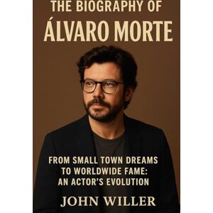 Willer, John The biography Álvaro Morte: From Small Town Dreams to Worldwide Fame: An Actor’s Evolution Willer, John The biography Álvaro Morte: From Small Town Dreams to Worldwide Fame: An Actor’s Evolution