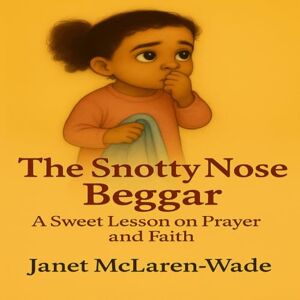 McLaren Wade, Janet The Snotty Nose Beggar: A Sweet Lesson On Prayer and Faith (The Janet McLaren Wade Collection) McLaren Wade, Janet The Snotty Nose Beggar: A Sweet Lesson On Prayer and Faith (The Janet McLaren Wade Collection)