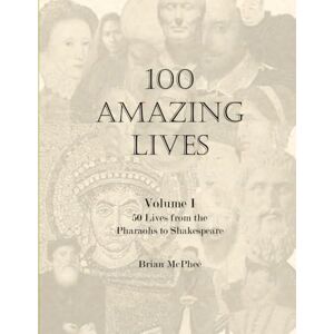 McPhee, Brian 100 Amazing Lives: Volume I 50 Lives from the Paraohs to Shakespeare (Books to Inspire Young People) McPhee, Brian 100 Amazing Lives: Volume I 50 Lives from the Paraohs to Shakespeare (Books to Inspire Young People)