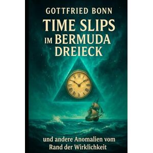 Bonn, Gottfried Time Slips im Bermuda Dreieck und andere Anomalien vom Rand der Wirklichkeit Bonn, Gottfried Time Slips im Bermuda Dreieck und andere Anomalien vom Rand der Wirklichkeit