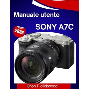 Orion Manuale utente Sony A7C 2026: Un manuale passo passo per padroneggiare con facilità ogni impostazione, modalità di scatto e funzione creativa Orion Manuale utente Sony A7C 2026: Un manuale passo passo per padroneggiare con facilità ogni impostazione, modalità di scatto e funzione creativa
