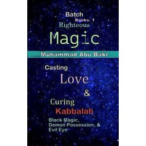 Bakr, Muhammad Abu Righteous Magic Batch: Casting Love & Curing Black Magic, Kabbalah, Demon Possession, and Evil Eye Books 1 Bakr, Muhammad Abu Righteous Magic Batch: Casting Love & Curing Black Magic, Kabbalah, Demon Possession, and Evil Eye Books 1
