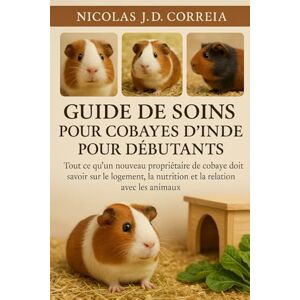 J.D CORREIA, NICOLAS GUIDE DE SOINS POUR COBICOTS D'INDE POUR DÉBUTANTS: Tout ce qu'un nouveau propriétaire de cobaye doit savoir sur le logement, la nutrition et la relation avec les animaux J.D CORREIA, NICOLAS GUIDE DE SOINS POUR COBICOTS D'INDE POUR DÉBUTANTS: Tout ce qu'un nouveau propriétaire de cobaye doit savoir sur le logement, la nutrition et la relation avec les animaux