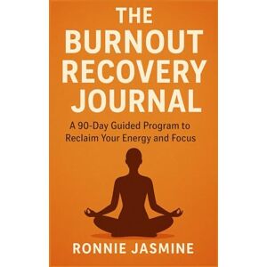 Jasmine, Ronnie The Burnout Recovery Journal:: A 90-Day Guided Program to Reclaim Your Energy and Focus Jasmine, Ronnie The Burnout Recovery Journal:: A 90-Day Guided Program to Reclaim Your Energy and Focus