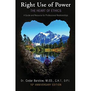 Barstow, Cedar Right Use of Power: The Heart of Ethics: A Guide and Resource for Professional Relationships, 10th Anniversary Edition Barstow, Cedar Right Use of Power: The Heart of Ethics: A Guide and Resource for Professional Relationships, 10th Anniversary Edition