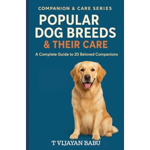 V I J A Y A N B A B U, T Popular Dog Breeds & Their Care: A Complete Guide to 20 Beloved Companions (Companion & Care Series) V I J A Y A N B A B U, T Popular Dog Breeds & Their Care: A Complete Guide to 20 Beloved Companions (Companion & Care Series)