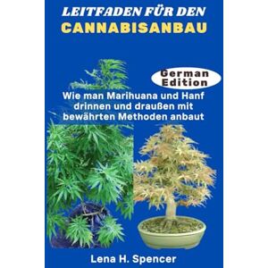 H. Spencer, Lena LEITFADEN FÜR DEN CANNABISANBAU: Wie man Marihuana und Hanf drinnen und draußen mit bewährten Methoden anbaut H. Spencer, Lena LEITFADEN FÜR DEN CANNABISANBAU: Wie man Marihuana und Hanf drinnen und draußen mit bewährten Methoden anbaut