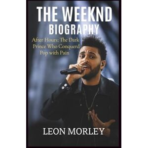 Morley, Leon THE WEEKND BIOGRAPHY: After Hours: The Dark Prince Who Conquered Pop with Pain Morley, Leon THE WEEKND BIOGRAPHY: After Hours: The Dark Prince Who Conquered Pop with Pain