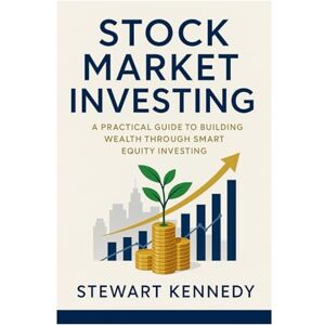 Kennedy, Stewart Stock Market Investing: A Practical Guide to Building Wealth Through Smart Equity Investing (The Investing Essentials Library) Kennedy, Stewart Stock Market Investing: A Practical Guide to Building Wealth Through Smart Equity Investing (The Investing Essentials Library)