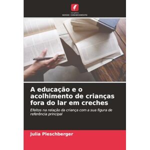 Pleschberger, Julia A educação e o acolhimento de crianças fora do lar em creches: Efeitos na relação da criança com a sua figura de referência principal Pleschberger, Julia A educação e o acolhimento de crianças fora do lar em creches: Efeitos na relação da criança com a sua figura de referência principal