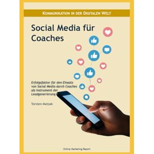 Matzak, Torsten Social Media für Coaches: Erfolgsfaktor für den Einsatz von Social Media durch Coaches als Instrument der Leadgenerierung (Online Marketing Report) Matzak, Torsten Social Media für Coaches: Erfolgsfaktor für den Einsatz von Social Media durch Coaches als Instrument der Leadgenerierung (Online Marketing Report)