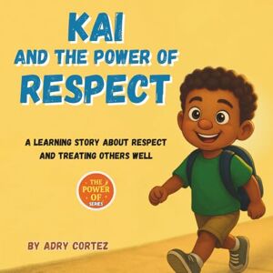 Cortez, Adry Kai And The Power Of Respect: A Learning Story That Helps Kids Understand Respect, Build Social Emotional Skills And Positive Relationships. Showing Kids How to Practice Respect in Everyday Choices Cortez, Adry Kai And The Power Of Respect: A Learning Story That Helps Kids Understand Respect, Build Social Emotional Skills And Positive Relationships. Showing Kids How to Practice Respect in Everyday Choices