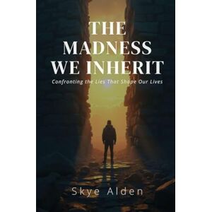 Alden, Skye The Madness We Inherit: Confronting the Lies That Shape Our Lives Alden, Skye The Madness We Inherit: Confronting the Lies That Shape Our Lives