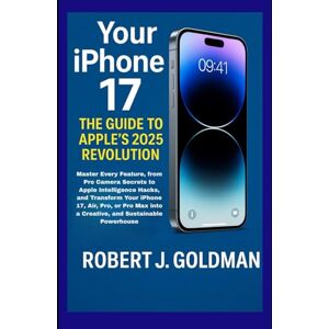GOLDMAN, ROBERT J Your iPhone 17: THE GUIDE TO APPLE'S 2025 REVOLUTION: Master Every Feature, from Pro Camera Secrets to Apple Intelligence Hacks, and Transform Your ... into a Creative, and Sustainable Powerhouse GOLDMAN, ROBERT J Your iPhone 17: THE GUIDE TO APPLE'S 2025 REVOLUTION: Master Every Feature, from Pro Camera Secrets to Apple Intelligence Hacks, and Transform Your ... into a Creative, and Sustainable Powerhouse