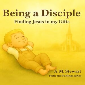 Stewart, A.M. Being a Disciple: Finding Jesus in My Gifts (Faith and Feelings) Stewart, A.M. Being a Disciple: Finding Jesus in My Gifts (Faith and Feelings)