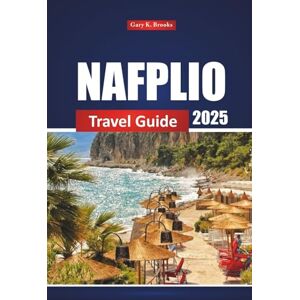 Brooks, Gary K. Nafplio Travel Guide 2025: Discover the Top Attractions, Beaches, Things to do, and Local Tips for a Vacation in Greece Brooks, Gary K. Nafplio Travel Guide 2025: Discover the Top Attractions, Beaches, Things to do, and Local Tips for a Vacation in Greece