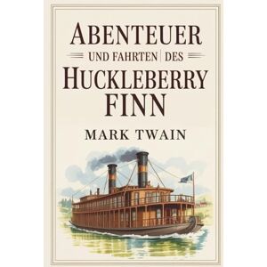 Twain, Mark Abenteuer und Fahrten des Huckleberry Finn: Ein zeitloser Klassiker der Weltliteratur – Spannend, Humorvoll und Tiefgründig Twain, Mark Abenteuer und Fahrten des Huckleberry Finn: Ein zeitloser Klassiker der Weltliteratur – Spannend, Humorvoll und Tiefgründig