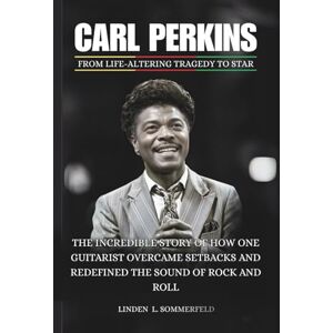 Sommerfeld, Linden L. CARL PERKINS : From Life-Altering Tragedy to Star: The Incredible Story of How One Guitarist Overcame Setbacks and Redefined the Sound of Rock and ... MUSIC OUTSIDERS WHO REINVENTED ROCK & ROLL) Sommerfeld, Linden L. CARL PERKINS : From Life-Altering Tragedy to Star: The Incredible Story of How One Guitarist Overcame Setbacks and Redefined the Sound of Rock and ... MUSIC OUTSIDERS WHO REINVENTED ROCK & ROLL)