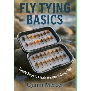 Mercer, Quinn FLY TYING BASICS: Simple Steps to Create Your First Fishing Flies Mercer, Quinn FLY TYING BASICS: Simple Steps to Create Your First Fishing Flies