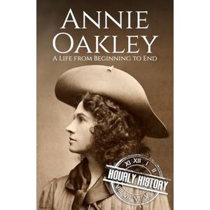History, Hourly Annie Oakley: A Life from Beginning to End (Old West) History, Hourly Annie Oakley: A Life from Beginning to End (Old West)