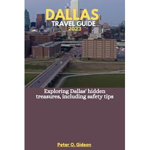 Gideon, Peter O. DALLAS TRAVEL GUIDE 2023: Exploring Dallas' hidden treasures, including safety tips Gideon, Peter O. DALLAS TRAVEL GUIDE 2023: Exploring Dallas' hidden treasures, including safety tips