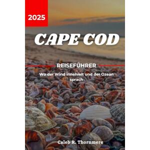 Thornmere, Caleb R. CAPE COD REISEFÜHRER 2025: Wo der Wind innehielt und der Ozean sprach Thornmere, Caleb R. CAPE COD REISEFÜHRER 2025: Wo der Wind innehielt und der Ozean sprach