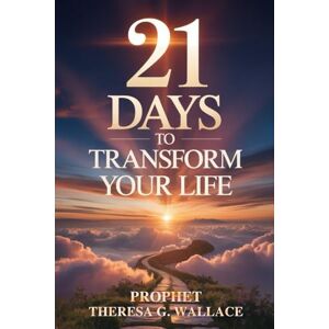 Wallace, Prophet Theresa G. 21 DAYS TO TRANSFORM YOUR LIFE Wallace, Prophet Theresa G. 21 DAYS TO TRANSFORM YOUR LIFE
