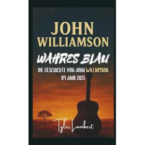 Lambert, Tyler JOHN WILLIAMSON: WAHRES BLAU – DIE GESCHICHTE VON JOHN WILLIAMSON IM JAHR 2025 Lambert, Tyler JOHN WILLIAMSON: WAHRES BLAU – DIE GESCHICHTE VON JOHN WILLIAMSON IM JAHR 2025