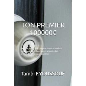 YOUSSOUF, Tambi F TON PREMIER 100000€: Ne reste pas pauvre – Le plan simple et réaliste pour investir intelligemment, atteindre ton premier 100 000 €, puis le million YOUSSOUF, Tambi F TON PREMIER 100000€: Ne reste pas pauvre – Le plan simple et réaliste pour investir intelligemment, atteindre ton premier 100 000 €, puis le million