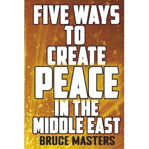 Masters, Bruce Five Ways to Create Peace in the Middle East (The Peace Series) Masters, Bruce Five Ways to Create Peace in the Middle East (The Peace Series)