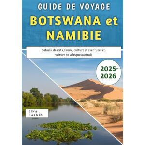 Haynes, Gina Guide De Voyage Botswana et Namibie 2025-2026: Safaris, déserts, faune, culture et aventures en voiture en Afrique australe Haynes, Gina Guide De Voyage Botswana et Namibie 2025-2026: Safaris, déserts, faune, culture et aventures en voiture en Afrique australe