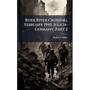 Miller, Hubert S Roer River Crossing, February 1945, Julich-Germany, Part 2 Miller, Hubert S Roer River Crossing, February 1945, Julich-Germany, Part 2