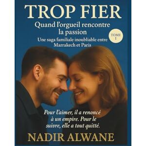 ALWANE, Nadir Trop fier: Quand l'orgueil rencontre la passion .... (Saga Laghlaoui) ALWANE, Nadir Trop fier: Quand l'orgueil rencontre la passion .... (Saga Laghlaoui)